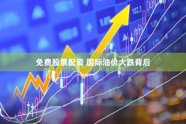 免费股票配资 国际油价大跌背后