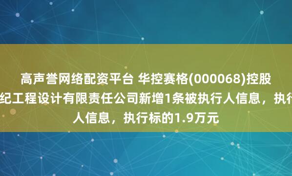 高声誉网络配资平台 华控赛格(000068)控股的北京中环世纪工程设计有限责任公司新增1条被执行人信息，执行标的1.9万元