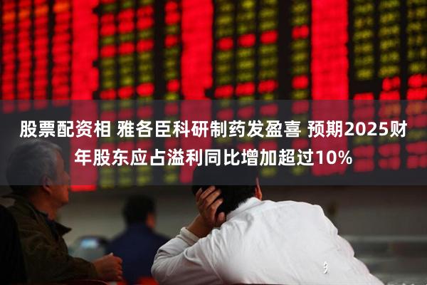 股票配资相 雅各臣科研制药发盈喜 预期2025财年股东应占溢利同比增加超过10%