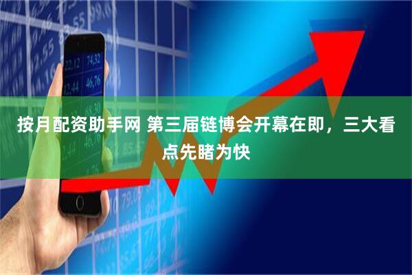 按月配资助手网 第三届链博会开幕在即，三大看点先睹为快