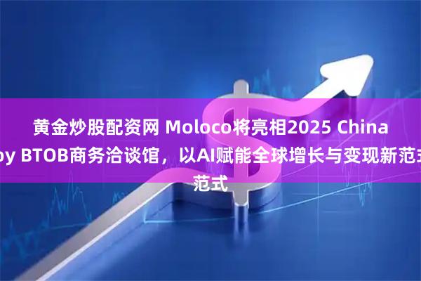 黄金炒股配资网 Moloco将亮相2025 ChinaJoy BTOB商务洽谈馆，以AI赋能全球增长与变现新范式