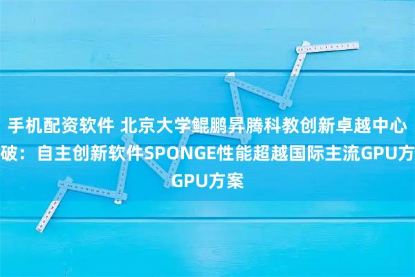手机配资软件 北京大学鲲鹏昇腾科教创新卓越中心突破：自主创新软件SPONGE性能超越国际主流GPU方案