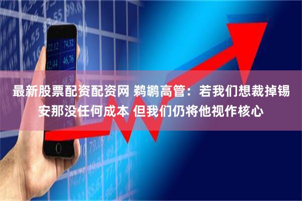 最新股票配资配资网 鹈鹕高管：若我们想裁掉锡安那没任何成本 但我们仍将他视作核心