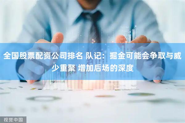 全国股票配资公司排名 队记：掘金可能会争取与威少重聚 增加后场的深度