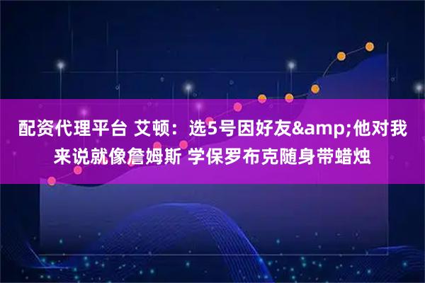 配资代理平台 艾顿：选5号因好友&他对我来说就像詹姆斯 学保罗布克随身带蜡烛