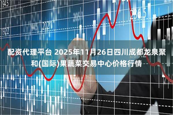 配资代理平台 2025年11月26日四川成都龙泉聚和(国际)果蔬菜交易中心价格行情