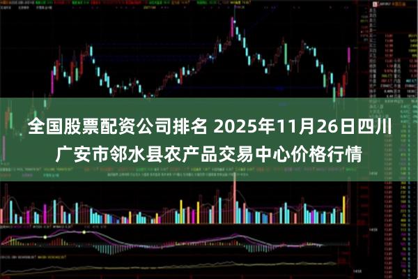全国股票配资公司排名 2025年11月26日四川广安市邻水县农产品交易中心价格行情
