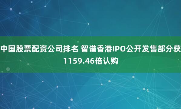 中国股票配资公司排名 智谱香港IPO公开发售部分获1159.46倍认购